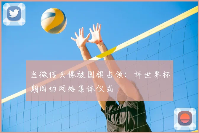 当微信头像被国旗占领：评世界杯期间的网络集体仪式