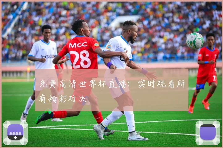 免费高清世界杯直播:实时观看所有精彩对决