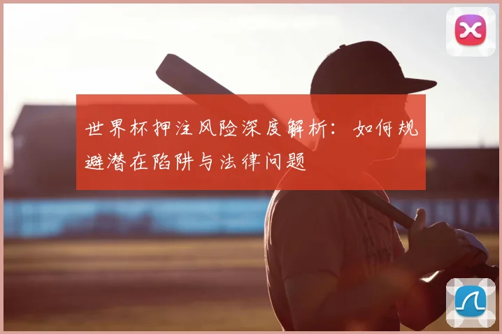 世界杯押注风险深度解析：如何规避潜在陷阱与法律问题