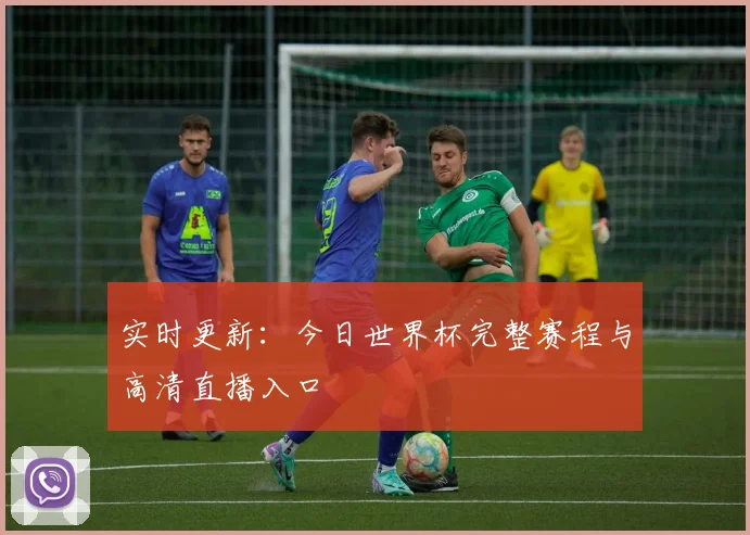 实时更新:今日世界杯完整赛程与高清直播入口