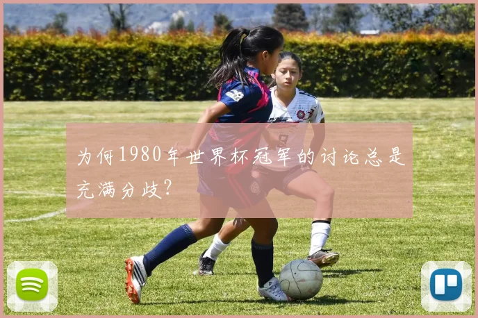 为何1980年世界杯冠军的讨论总是充满分歧?