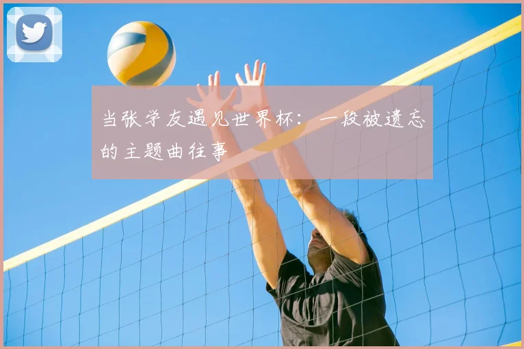 当张学友遇见世界杯：一段被遗忘的主题曲往事