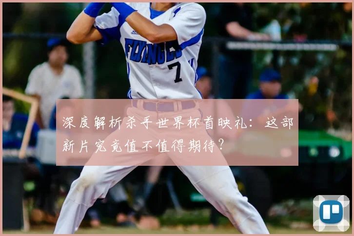 深度解析杀手世界杯首映礼：这部新片究竟值不值得期待？