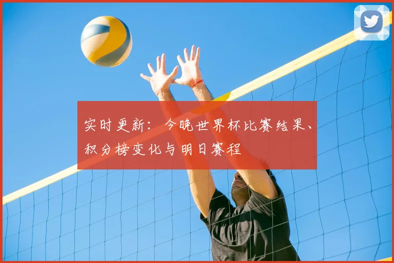 实时更新:今晚世界杯比赛结果、积分榜变化与明日赛程