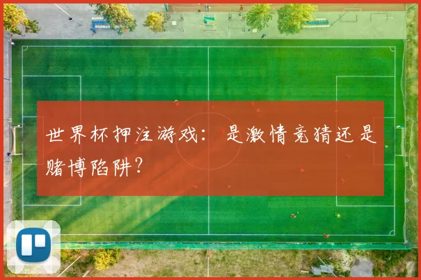 世界杯押注游戏：是激情竞猜还是赌博陷阱？