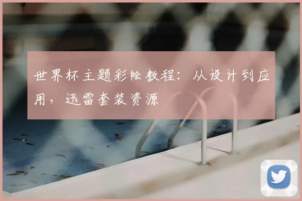 世界杯主题彩绘教程:从设计到应用,迅雷套装资源