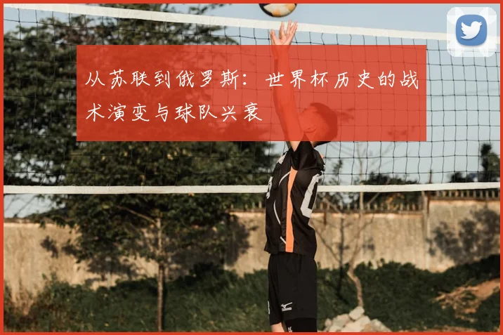 从苏联到俄罗斯：世界杯历史的战术演变与球队兴衰