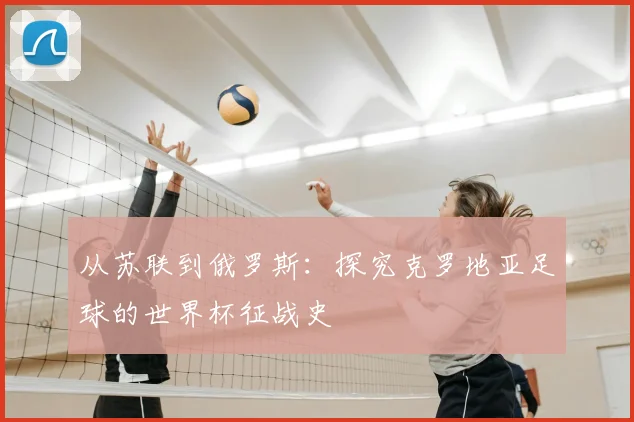 从苏联到俄罗斯：探究克罗地亚足球的世界杯征战史