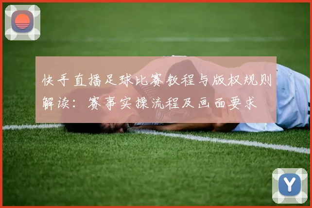 快手直播足球比赛教程与版权规则解读：赛事实操流程及画面要求