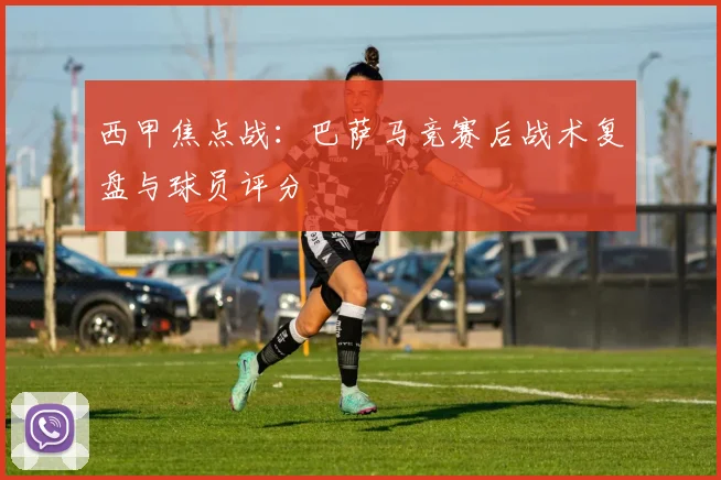 西甲焦点战：巴萨马竞赛后战术复盘与球员评分