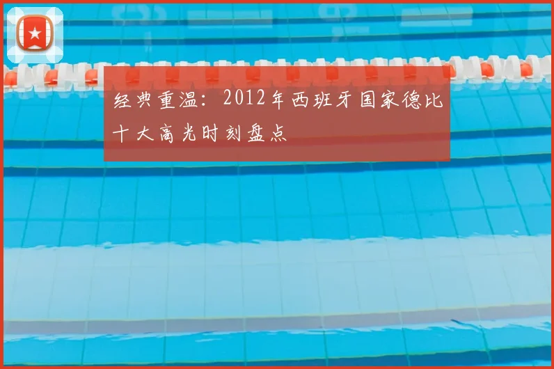 经典重温：2012年西班牙国家德比十大高光时刻盘点