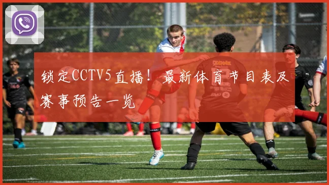 锁定CCTV5直播！最新体育节目表及赛事预告一览