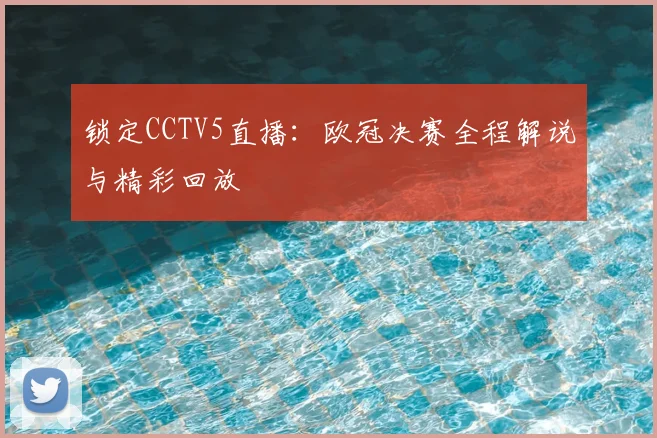 锁定CCTV5直播：欧冠决赛全程解说与精彩回放