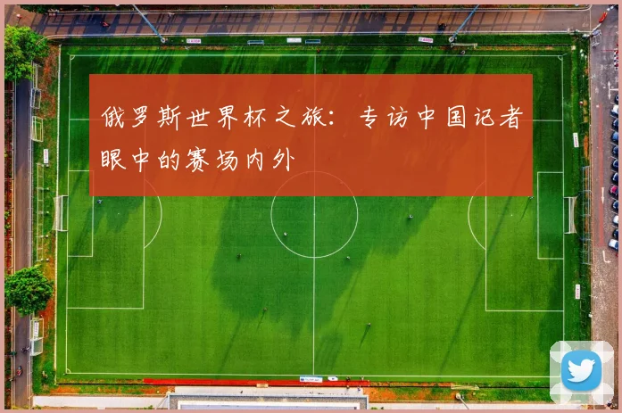 俄罗斯世界杯之旅：专访中国记者眼中的赛场内外