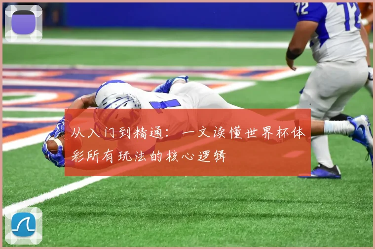 从入门到精通：一文读懂世界杯体彩所有玩法的核心逻辑